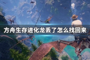 方舟生存进化龙丢了怎么找回来